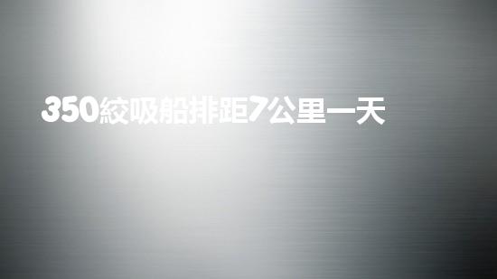 350絞吸船排距7公里一天能挖多少泥？（3500方絞吸式挖泥船）